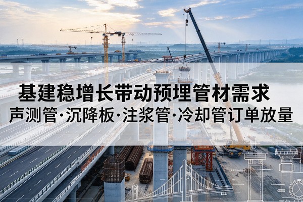 五通桥基建稳增长带动预埋监测管材需求，声测管、沉降板、注浆管订单持续放量