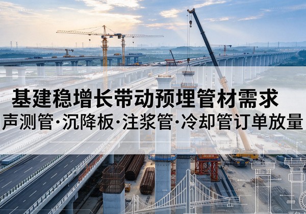 五通桥基建稳增长带动预埋监测管材需求，声测管、沉降板、注浆管订单持续放量