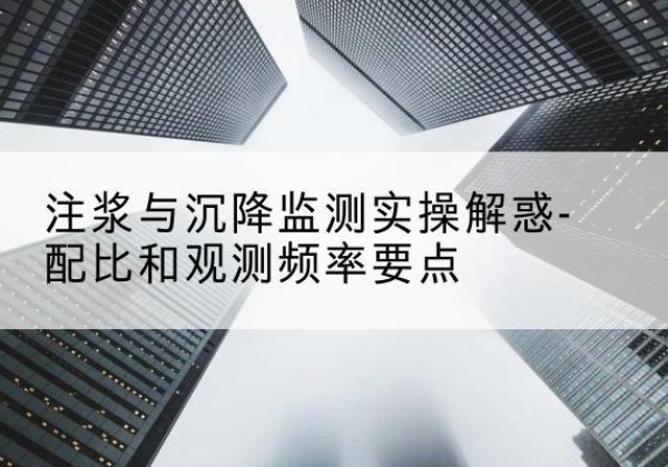 五通桥水泥浆配比不当会不会造成注浆管堵管？-注浆与沉降监测实操解惑-配比和观测频率要点