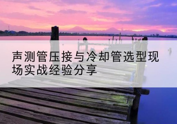 五通桥钳压式声测管如何压接才合格？-声测管压接与冷却管选型现场实战经验分享